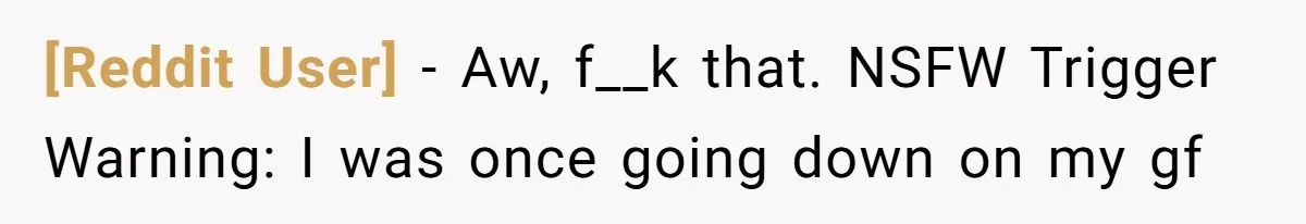 [Reddit User] − Aw, f__k that. NSFW Trigger Warning: I was once going down on my gf