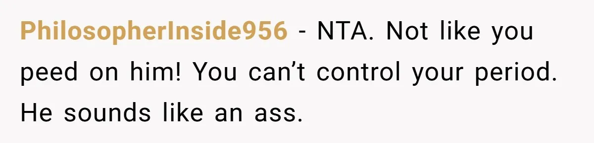 PhilosopherInside956 − NTA. Not like you peed on him! You can’t control your period. He sounds like an ass.