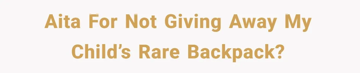 AITA for not giving away my child’s rare backpack?