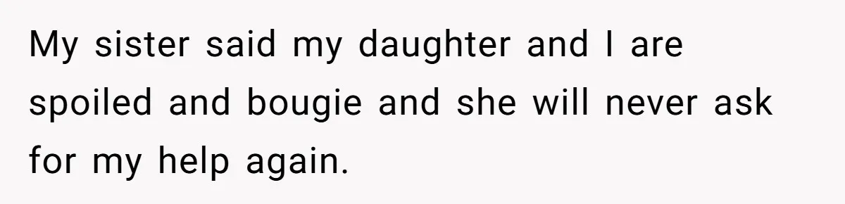 My sister said my daughter and I are spoiled and bougie and she will never ask for my help again.