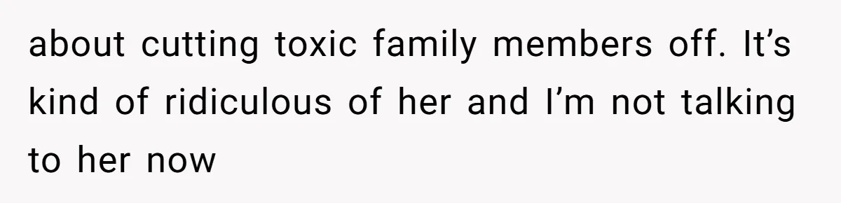 about cutting toxic family members off. It’s kind of ridiculous of her and I’m not talking to her now