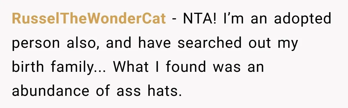 RusselTheWonderCat − NTA! I’m an adopted person also, and have searched out my birth family... What I found was an abundance of ass hats.