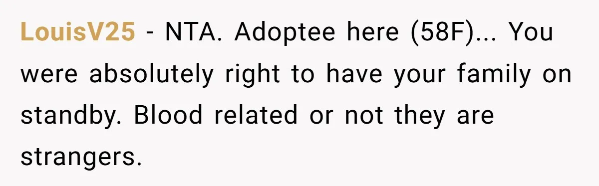 LouisV25 − NTA. Adoptee here (58F)... You were absolutely right to have your family on standby. Blood related or not they are strangers.
