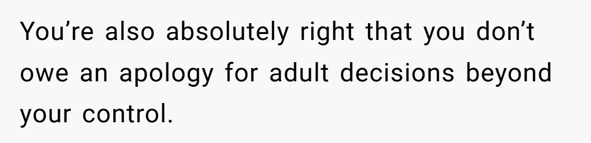 You’re also absolutely right that you don’t owe an apology for adult decisions beyond your control.