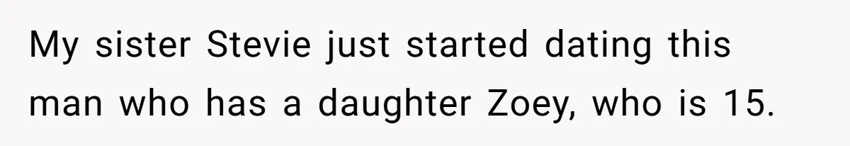 My sister Stevie just started dating this man who has a daughter Zoey, who is 15.