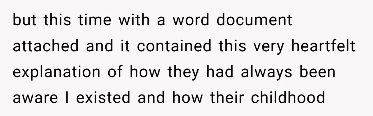 but this time with a word document attached and it contained this very heartfelt explanation of how they had always been aware I existed and how their childhood