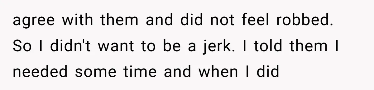 agree with them and did not feel robbed. So I didn't want to be a jerk. I told them I needed some time and when I did