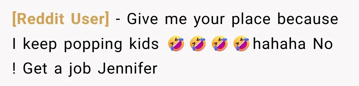 [Reddit User] − Give me your place because I keep popping kids 🤣🤣🤣🤣hahaha No ! Get a job Jennifer