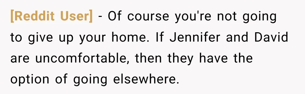 [Reddit User] − Of course you're not going to give up your home. If Jennifer and David are uncomfortable, then they have the option of going elsewhere.