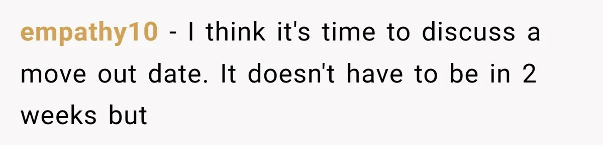 empathy10 − I think it's time to discuss a move out date. It doesn't have to be in 2 weeks but