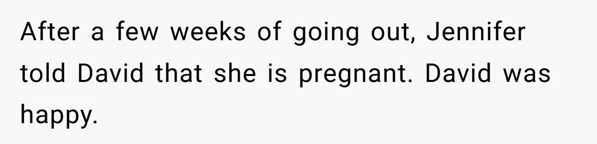 After a few weeks of going out, Jennifer told David that she is pregnant. David was happy.