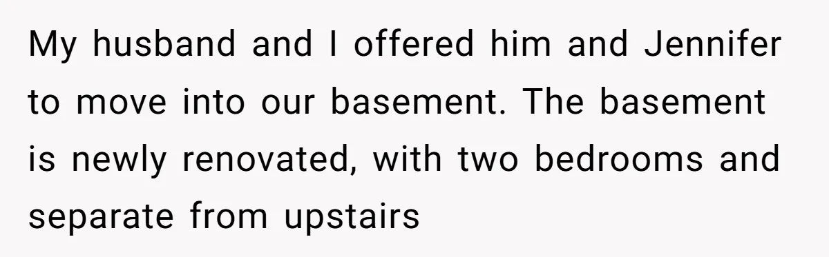 My husband and I offered him and Jennifer to move into our basement. The basement is newly renovated, with two bedrooms and separate from upstairs