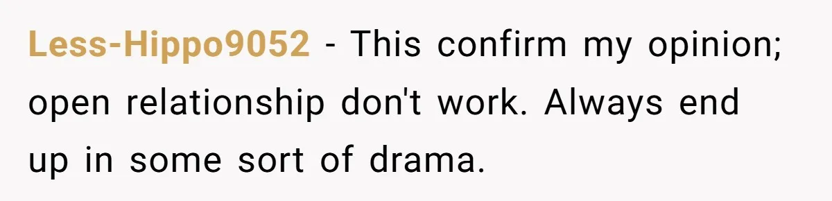 Less-Hippo9052 − This confirm my opinion; open relationship don't work. Always end up in some sort of drama.