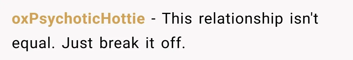 oxPsychoticHottie − This relationship isn't equal. Just break it off.