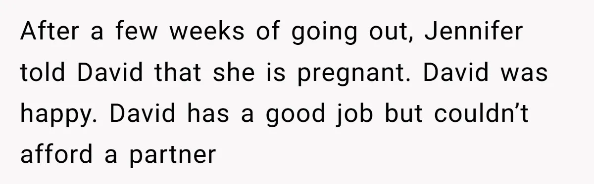 After a few weeks of going out, Jennifer told David that she is pregnant. David was happy. David has a good job but couldn’t afford a partner