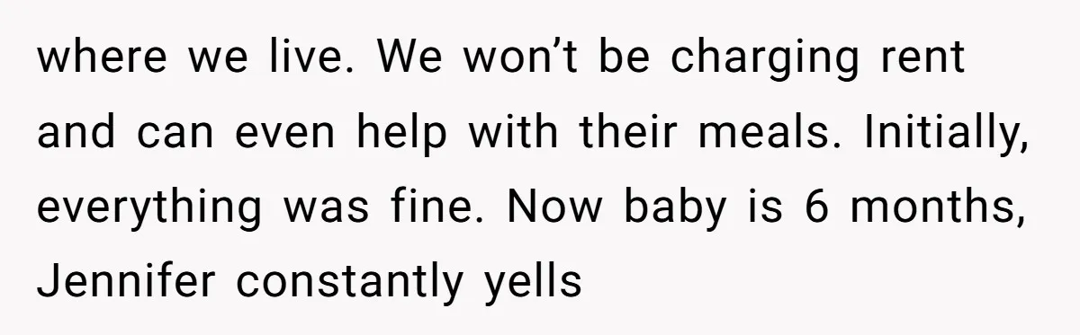where we live. We won’t be charging rent and can even help with their meals. Initially, everything was fine. Now baby is 6 months, Jennifer constantly yells