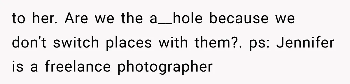 to her. Are we the a__hole because we don’t switch places with them?. ps: Jennifer is a freelance photographer