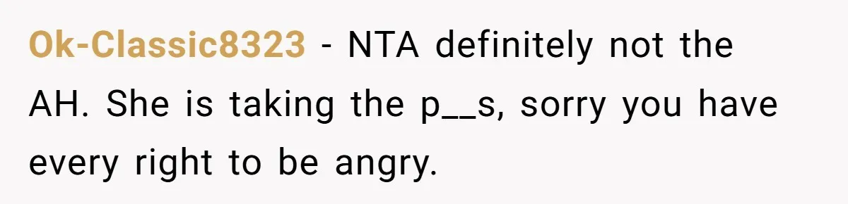 Ok-Classic8323 − NTA definitely not the AH. She is taking the p__s, sorry you have every right to be angry.