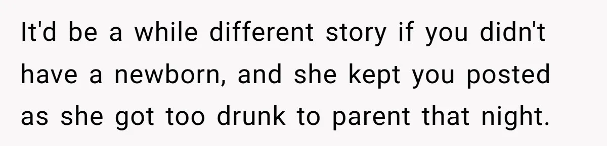 It'd be a while different story if you didn't have a newborn, and she kept you posted as she got too drunk to parent that night.