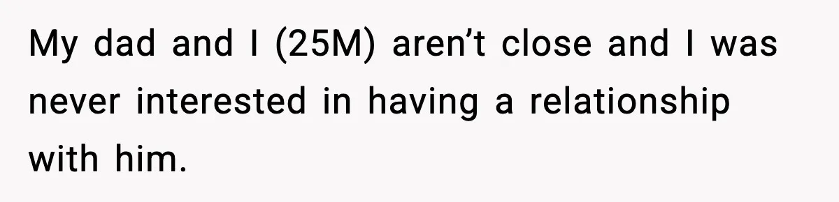 My dad and I (25M) aren’t close and I was never interested in having a relationship with him.