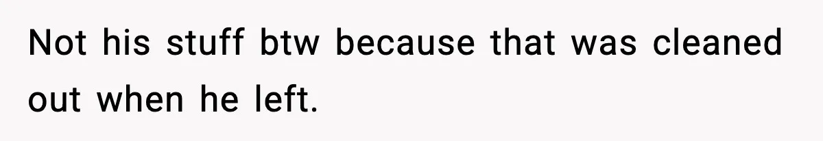 Not his stuff btw because that was cleaned out when he left.