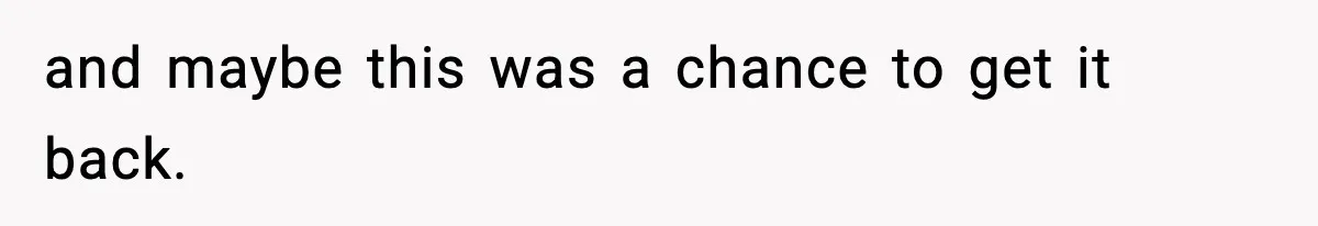 and maybe this was a chance to get it back.