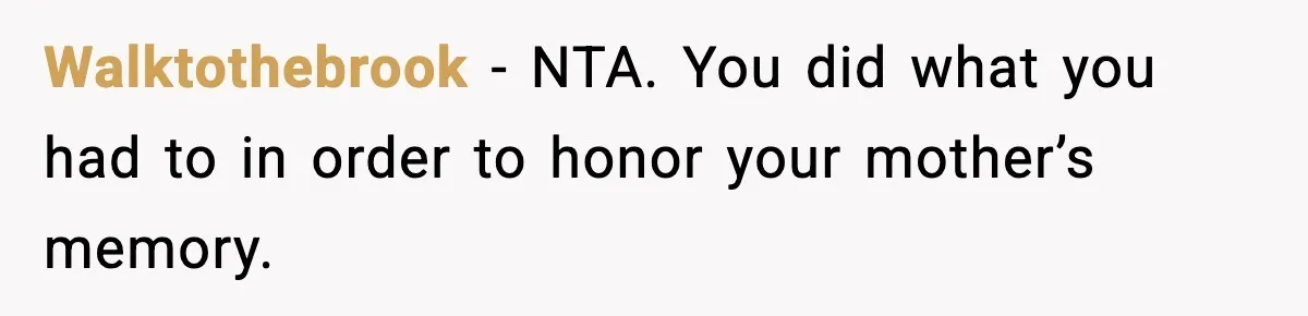 Walktothebrook − NTA. You did what you had to in order to honor your mother’s memory.