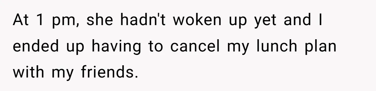 At 1 pm, she hadn't woken up yet and I ended up having to cancel my lunch plan with my friends.