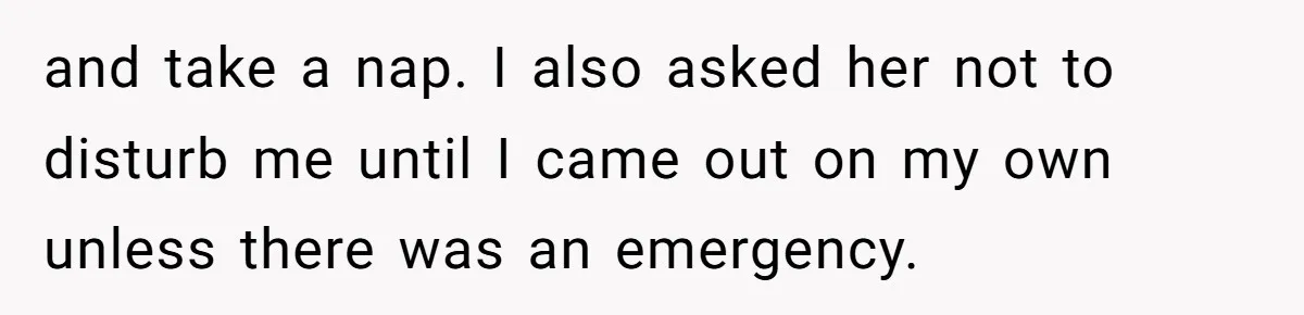 and take a nap. I also asked her not to disturb me until I came out on my own unless there was an emergency.