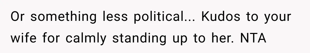 When a Mother-in-Law Criticizes a Wedding Dress and Gets a Real Response Or something less political... Kudos to your wife for calmly standing up to her. NTA