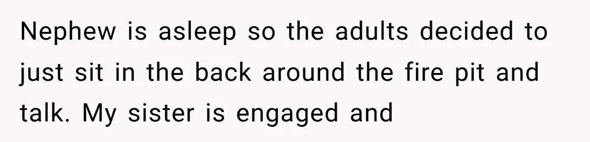 When a Mother-in-Law Criticizes a Wedding Dress and Gets a Real Response Nephew is asleep so the adults decided to just sit in the back around the fire pit and talk. My sister is engaged and