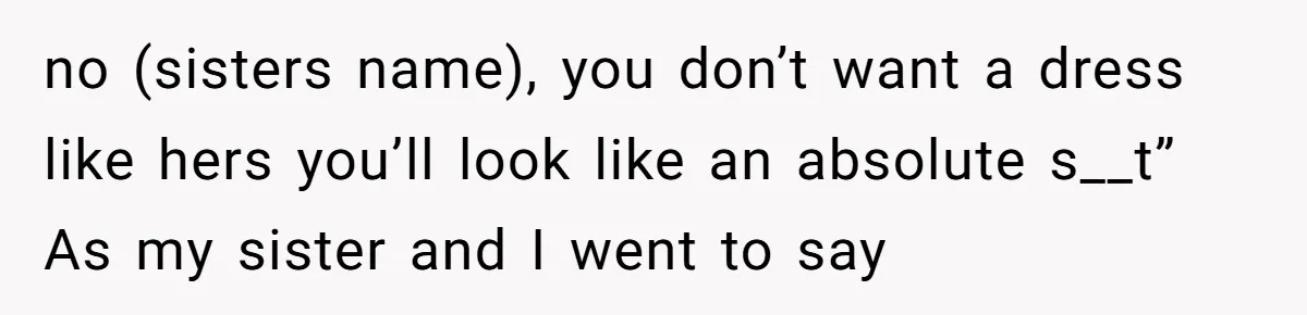 When a Mother-in-Law Criticizes a Wedding Dress and Gets a Real Response no (sisters name), you don’t want a dress like hers you’ll look like an absolute s__t” As my sister and I went to say