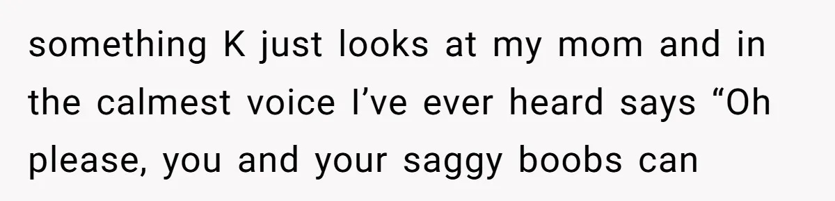 When a Mother-in-Law Criticizes a Wedding Dress and Gets a Real Response something K just looks at my mom and in the calmest voice I’ve ever heard says “Oh please, you and your saggy boobs can