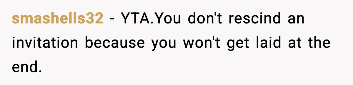 smashells32 − YTA.You don't rescind an invitation because you won't get laid at the end.