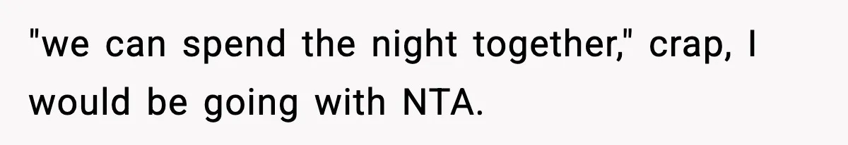 "we can spend the night together," crap, I would be going with NTA.