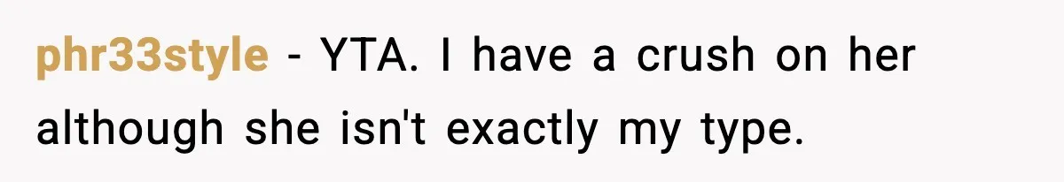 phr33style − YTA. I have a crush on her although she isn't exactly my type.