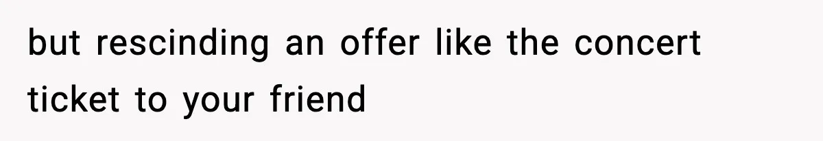 but rescinding an offer like the concert ticket to your friend