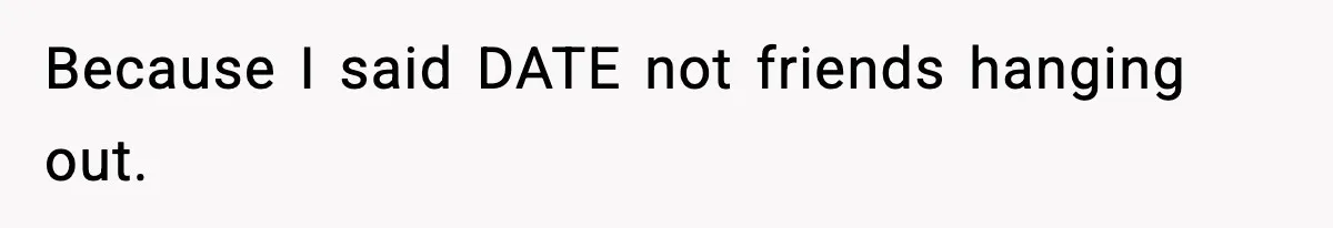Because I said DATE not friends hanging out.
