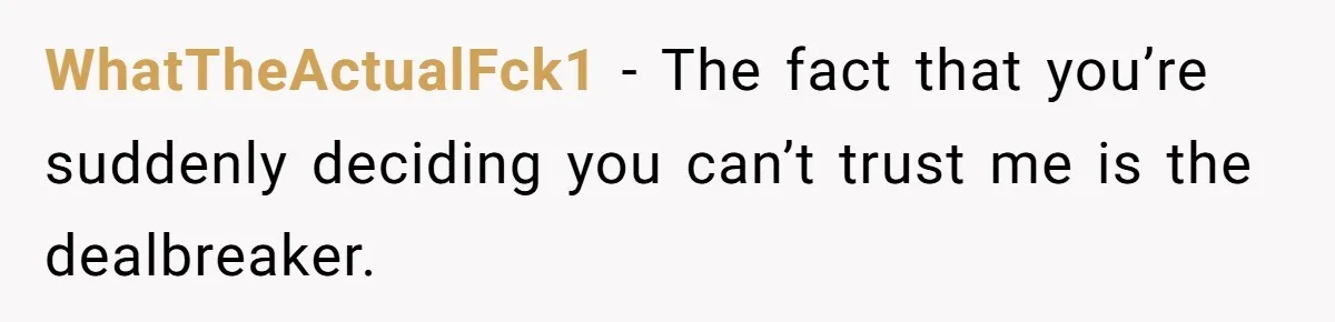 WhatTheActualFck1 − The fact that you’re suddenly deciding you can’t trust me is the dealbreaker.