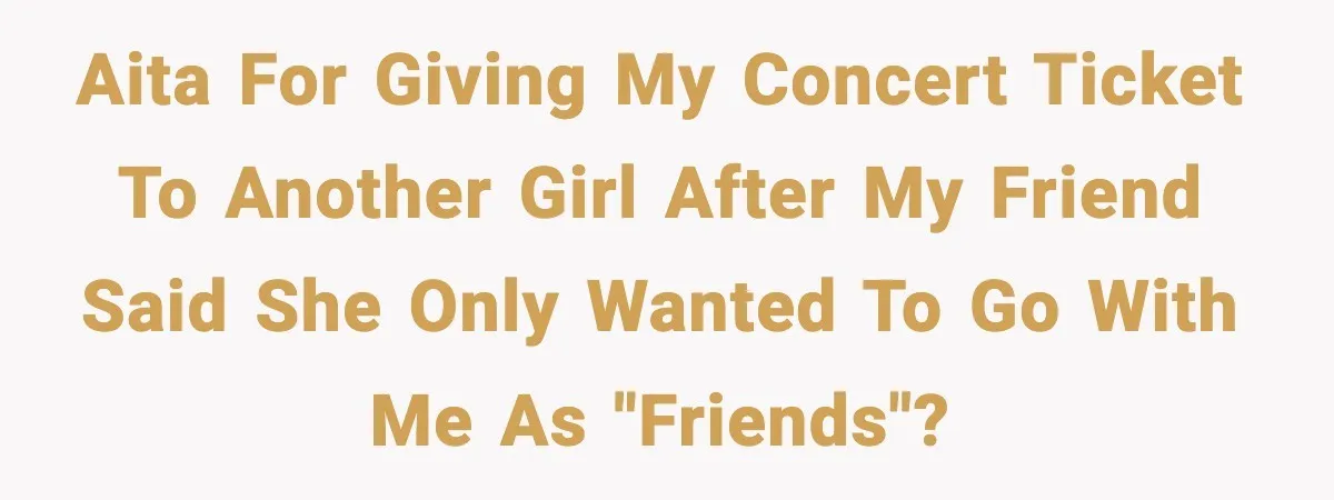 AITA for giving my concert ticket to another girl after my friend said she only wanted to go with me as "friends"?