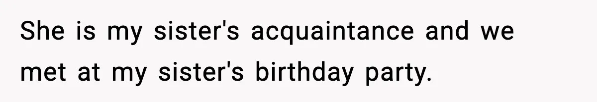 She is my sister's acquaintance and we met at my sister's birthday party.