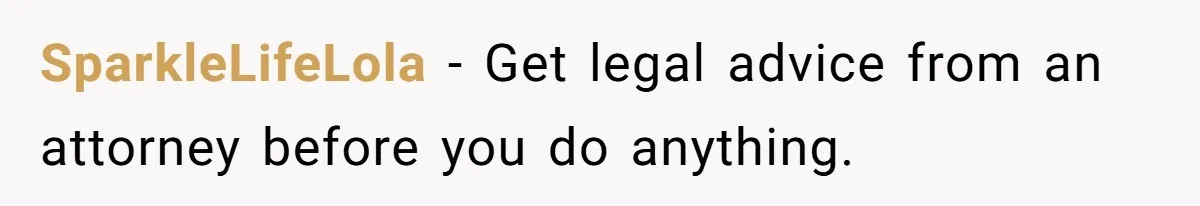SparkleLifeLola − Get legal advice from an attorney before you do anything.