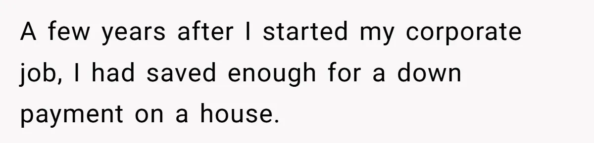 A few years after I started my corporate job, I had saved enough for a down payment on a house.