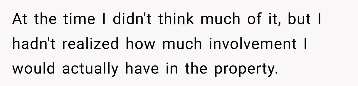 At the time I didn't think much of it, but I hadn't realized how much involvement I would actually have in the property.