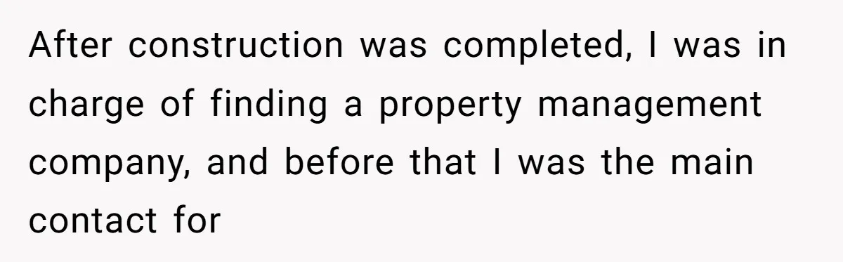 After construction was completed, I was in charge of finding a property management company, and before that I was the main contact for