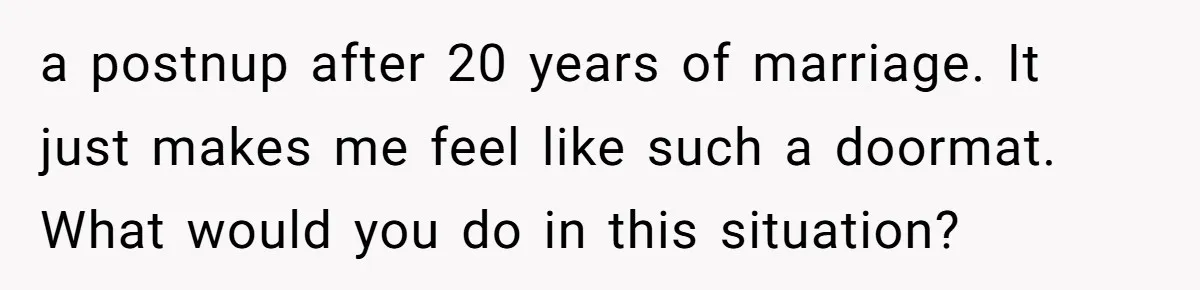 a postnup after 20 years of marriage. It just makes me feel like such a doormat. What would you do in this situation?