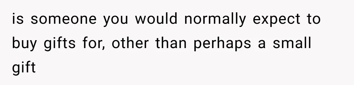 is someone you would normally expect to buy gifts for, other than perhaps a small gift