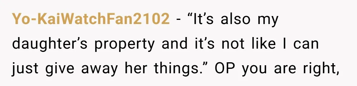 Yo-KaiWatchFan2102 − “It’s also my daughter’s property and it’s not like I can just give away her things.” OP you are right,