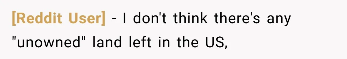 [Reddit User] − I don't think there's any "unowned" land left in the US,
