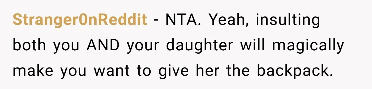 Stranger0nReddit − NTA. Yeah, insulting both you AND your daughter will magically make you want to give her the backpack.